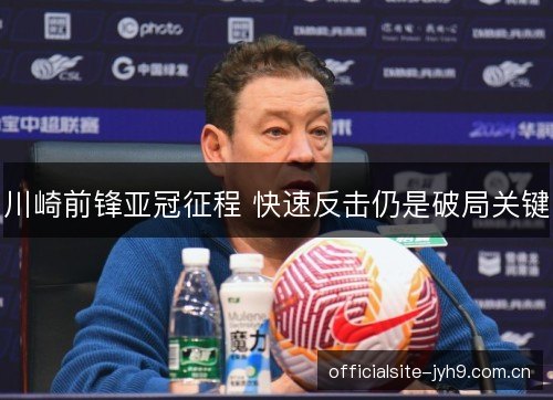 川崎前锋亚冠征程 快速反击仍是破局关键 川崎前锋亚冠征程 快速反击仍是破局关键